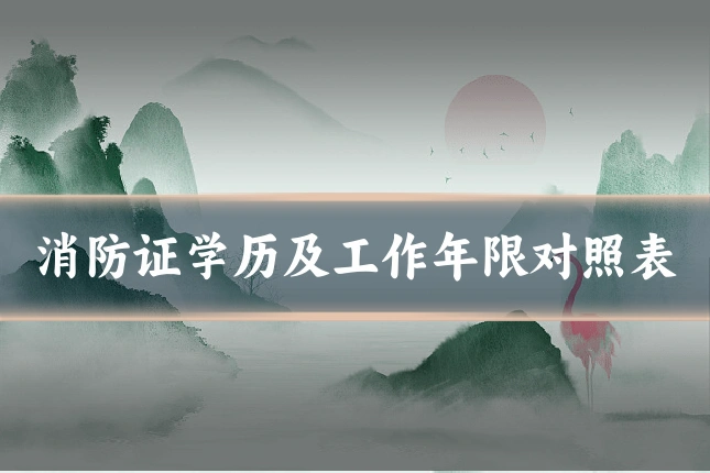 消防证学历及工作年限对照表