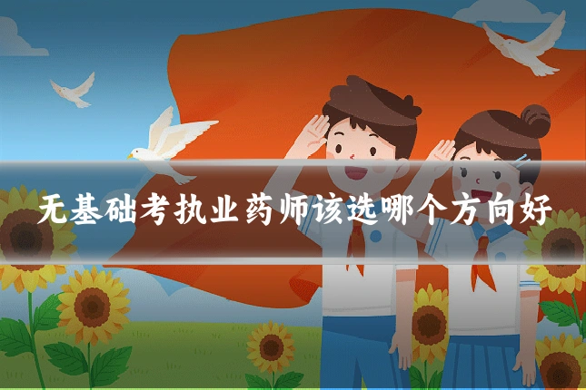 无基础考执业药师该选哪个方向好