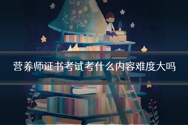 营养师证书考试考什么内容难度大吗