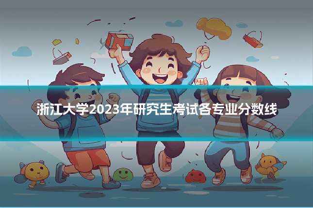 浙江大学2023年研究生考试各专业分数线