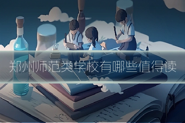 郑州师范类学校有哪些值得读