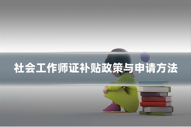 社会工作师证补贴政策与申请方法