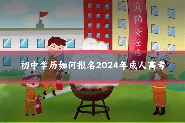 初中学历如何报名2024年成人高考