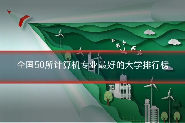 全国50所计算机专业最好的大学排行榜