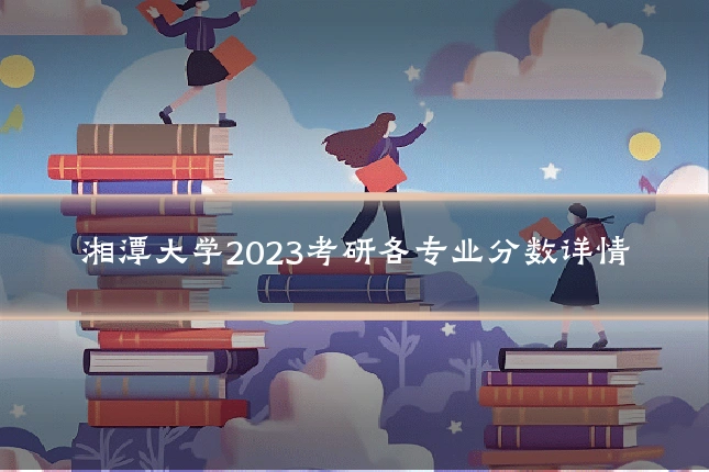 湘潭大学2023考研各专业分数详情