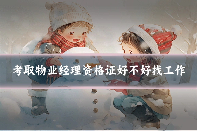 考取物业经理资格证好不好找工作