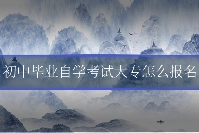 初中毕业自学考试大专怎么报名