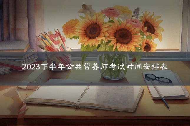 2023下半年公共营养师考试时间安排表
