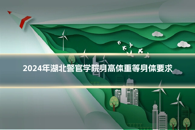 2024年湖北警官学院身高体重等身体要求