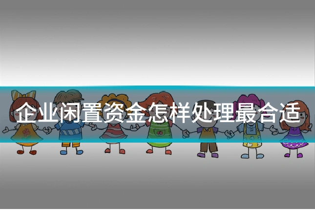 企业闲置资金怎样处理最合适