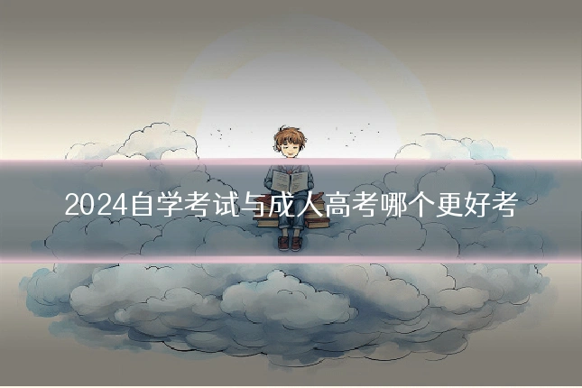 2024自学考试与成人高考哪个更好考