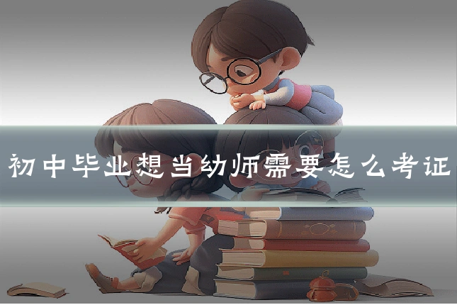 初中毕业想当幼师需要怎么考证