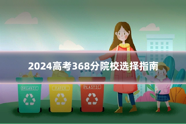 2024高考368分院校选择指南