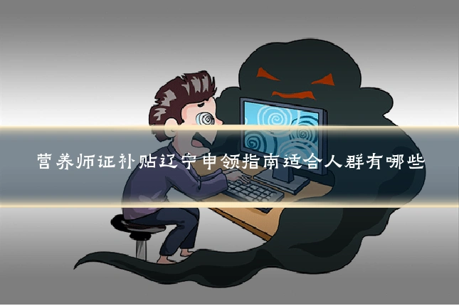 营养师证补贴辽宁申领指南适合人群有哪些