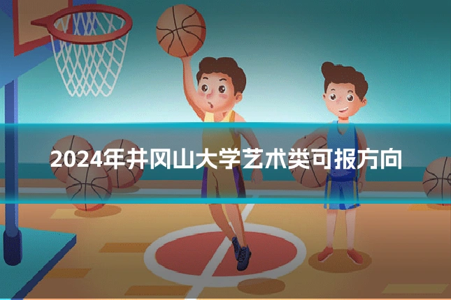 2024年井冈山大学艺术类可报方向