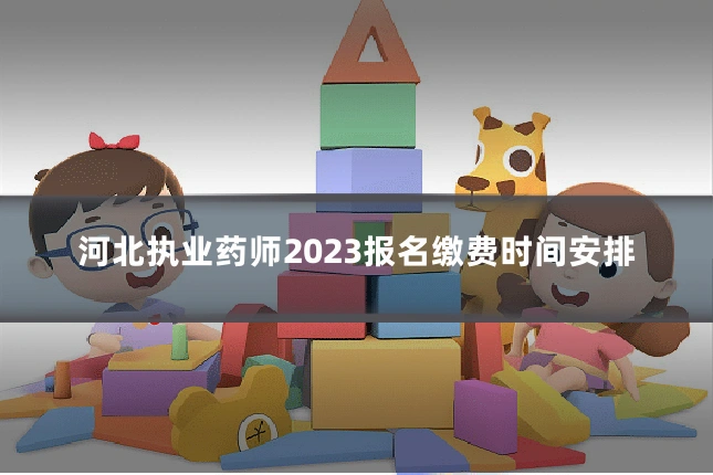 河北执业药师2023报名缴费时间安排