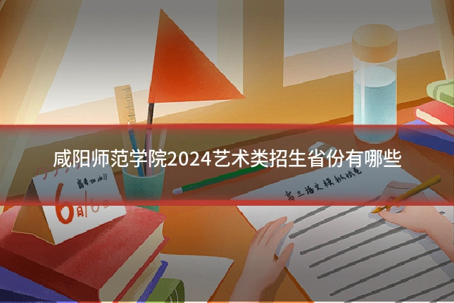 咸阳师范学院2024艺术类招生省份有哪些