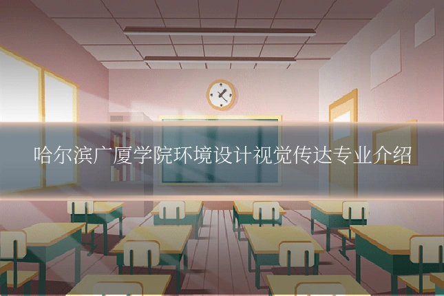 哈尔滨广厦学院环境设计视觉传达专业介绍