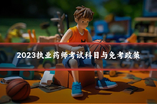 2023执业药师考试科目与免考政策