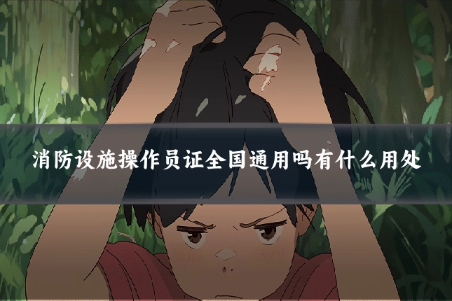 消防设施操作员证全国通用吗有什么用处