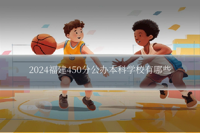 2024福建450分公办本科学校有哪些