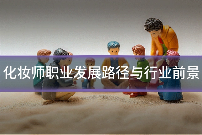 化妆师职业发展路径与行业前景