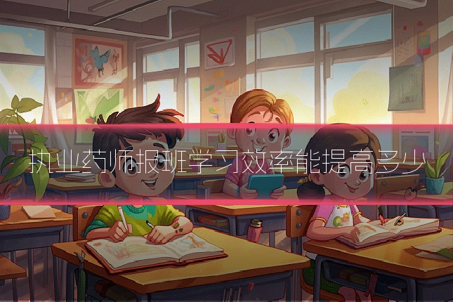 执业药师报班学习效率能提高多少