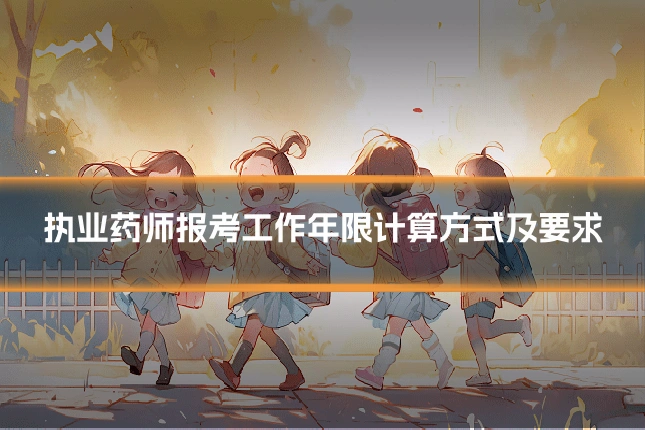 执业药师报考工作年限计算方式及要求