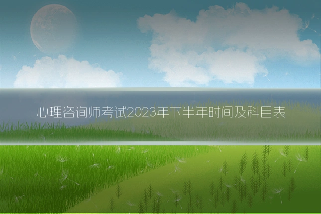 心理咨询师考试2023年下半年时间及科目表