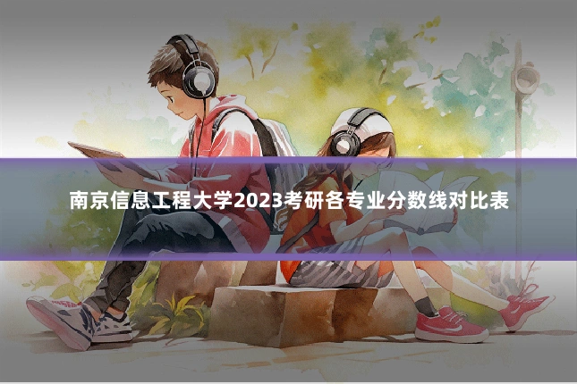 南京信息工程大学2023考研各专业分数线对比表