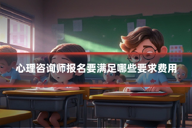 心理咨询师报名要满足哪些要求费用