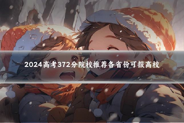 2024高考372分院校推荐各省份可报高校