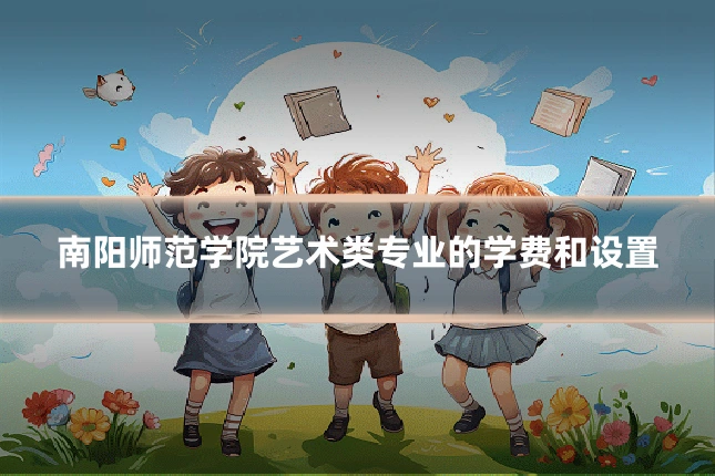 南阳师范学院艺术类专业的学费和设置