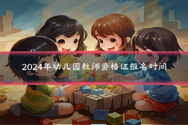 2024年幼儿园教师资格证报名时间