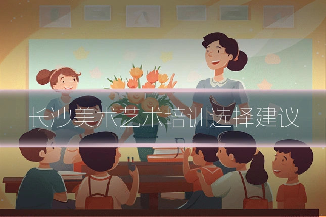 长沙美术艺术培训选择建议