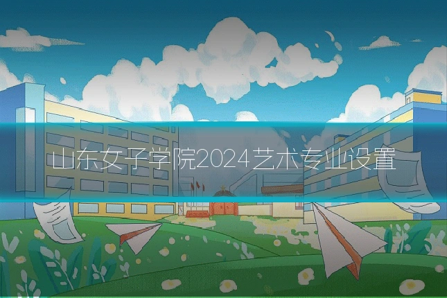 山东女子学院2024艺术专业设置