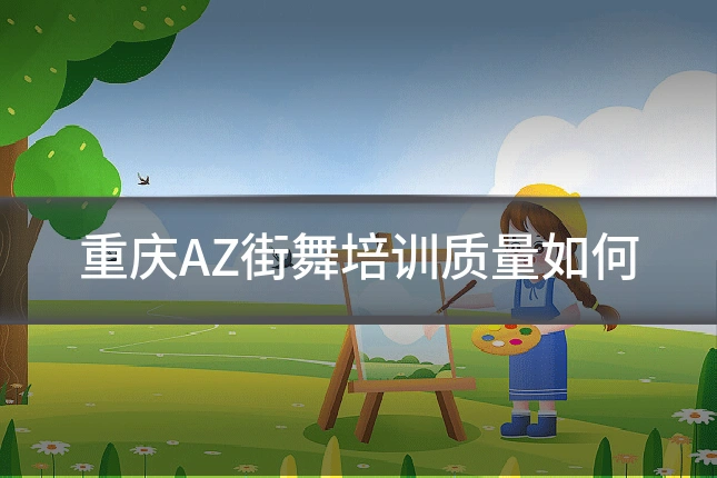 重庆AZ街舞培训质量如何