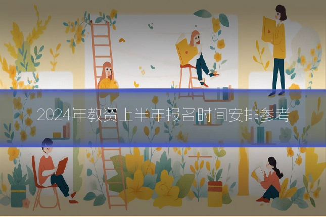 2024年教资上半年报名时间安排参考