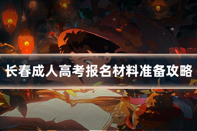 长春成人高考报名材料准备攻略