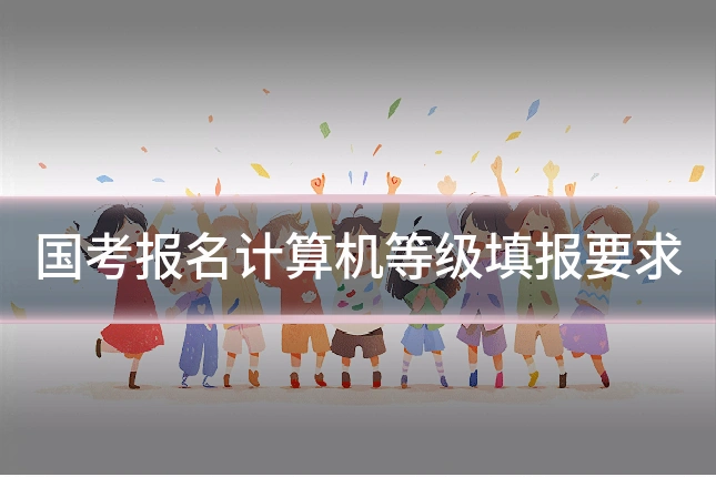 国考报名计算机等级填报要求