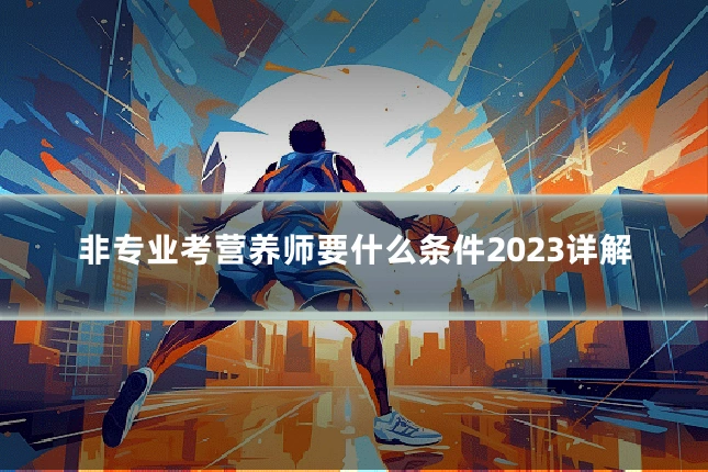 非专业考营养师要什么条件2023详解