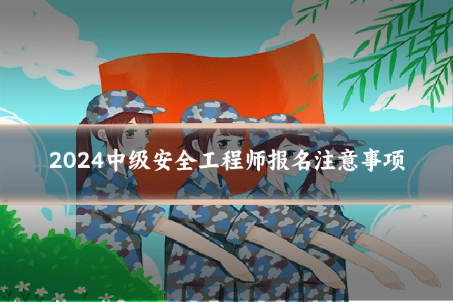 2024中级安全工程师报名注意事项