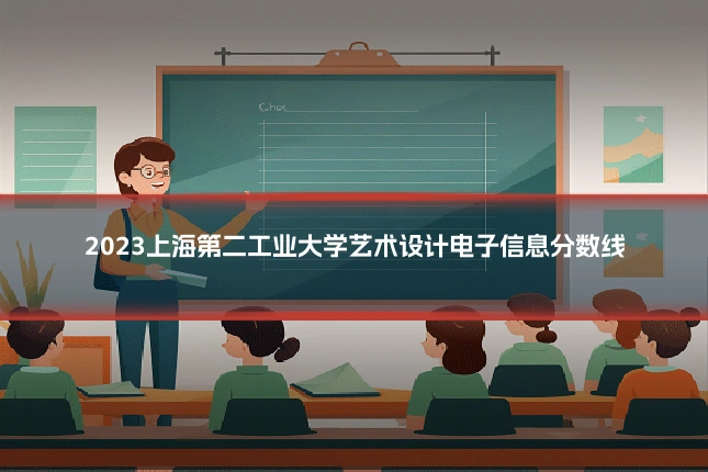 2023上海第二工业大学艺术设计电子信息分数线
