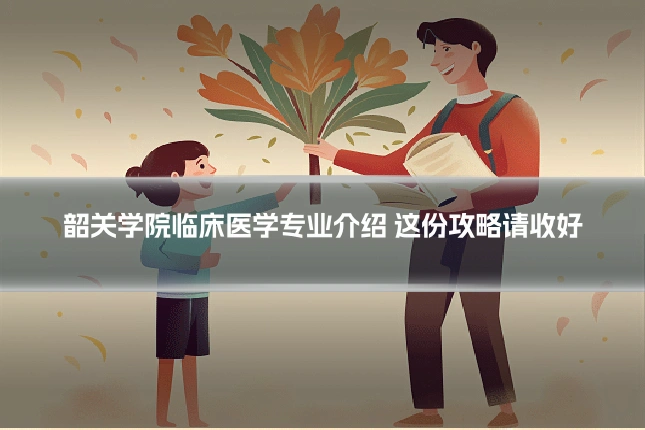 韶关学院临床医学专业介绍 这份攻略请收好