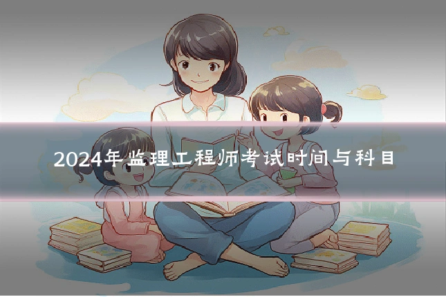 2024年监理工程师考试时间与科目
