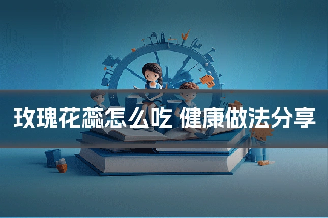 玫瑰花蕊怎么吃 健康做法分享