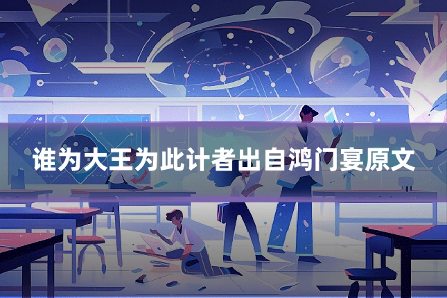 谁为大王为此计者出自鸿门宴原文