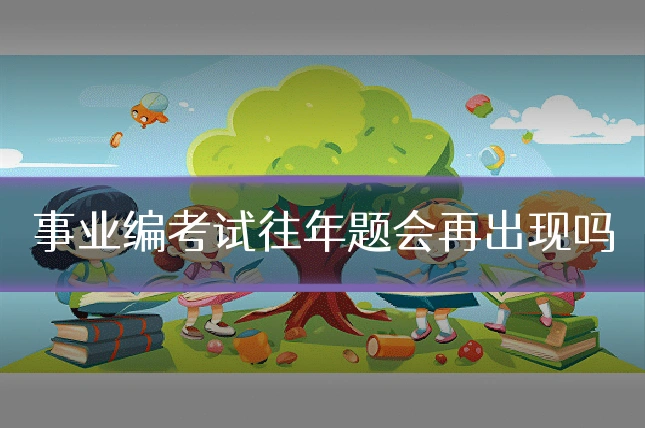 事业编考试往年题会再出现吗