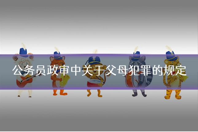 公务员政审中关于父母犯罪的规定