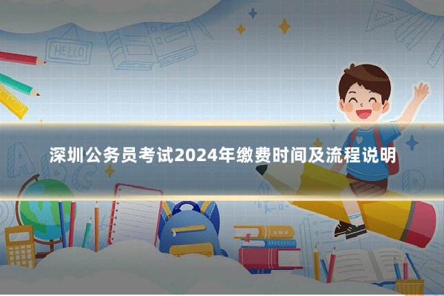 深圳公务员考试2024年缴费时间及流程说明